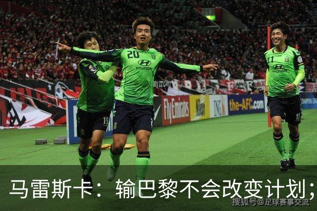 马雷斯卡：输巴黎不会改变计划；福登踢伪9？可以是选项之一